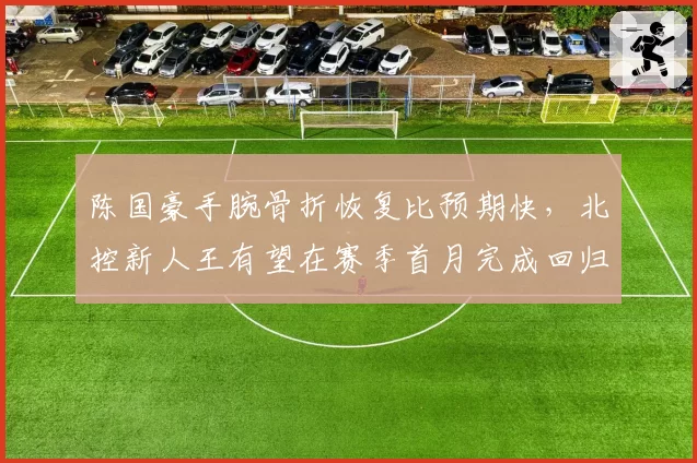 陈国豪手腕骨折恢复比预期快,北控新人王有望在赛季首月完成回归