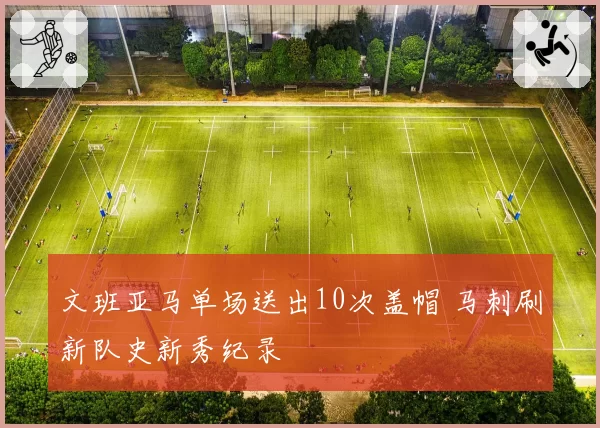 文班亚马单场送出10次盖帽 马刺刷新队史新秀纪录