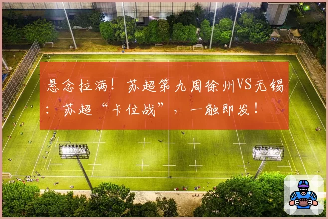 悬念拉满!苏超第九周徐州VS无锡:苏超“卡位战”,一触即发!