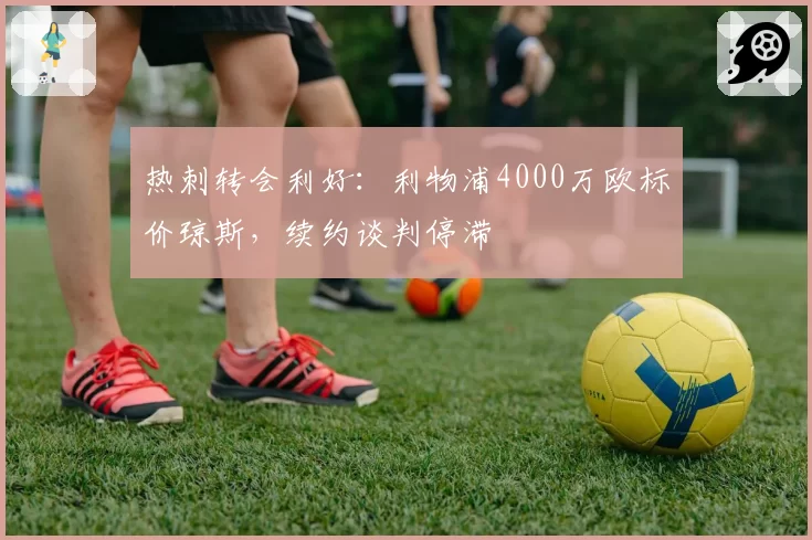热刺转会利好:利物浦4000万欧标价琼斯,续约谈判停滞