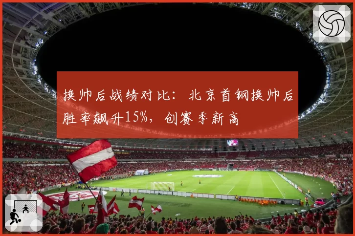 换帅后战绩对比：北京首钢换帅后胜率飙升15%，创赛季新高