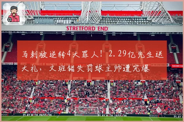 马刺被逆转4大罪人!2.29亿先生送大礼,文班错失罚球主帅遭完爆