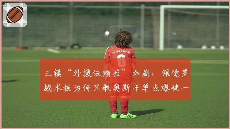 三镇“外援依赖症”加剧，佩德罗战术板为何只剩奥斯卡单点爆破一招？