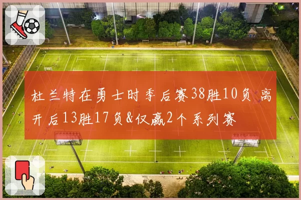 杜兰特在勇士时季后赛38胜10负 离开后13胜17负&仅赢2个系列赛