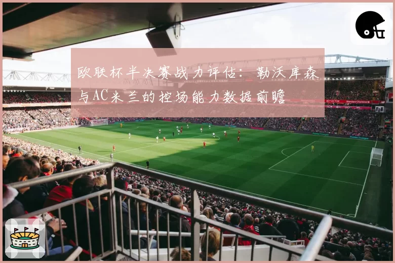 欧联杯半决赛战力评估:勒沃库森与AC米兰的控场能力数据前瞻