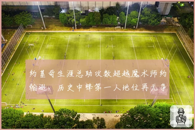 约基奇生涯总助攻数超越魔术师约翰逊，历史中锋第一人地位再无争议？
