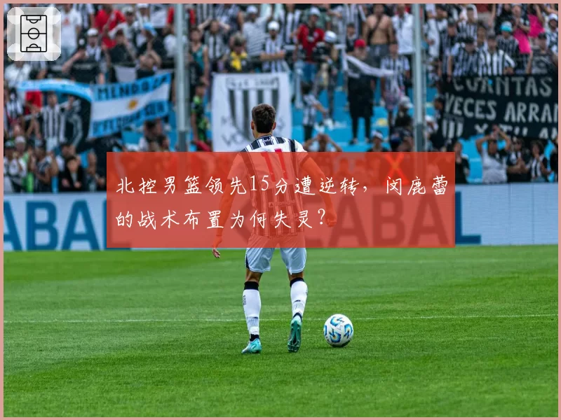 北控男篮领先15分遭逆转，闵鹿蕾的战术布置为何失灵？