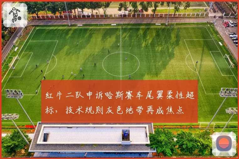 红牛二队申诉哈斯赛车尾翼柔性超标，技术规则灰色地带再成焦点