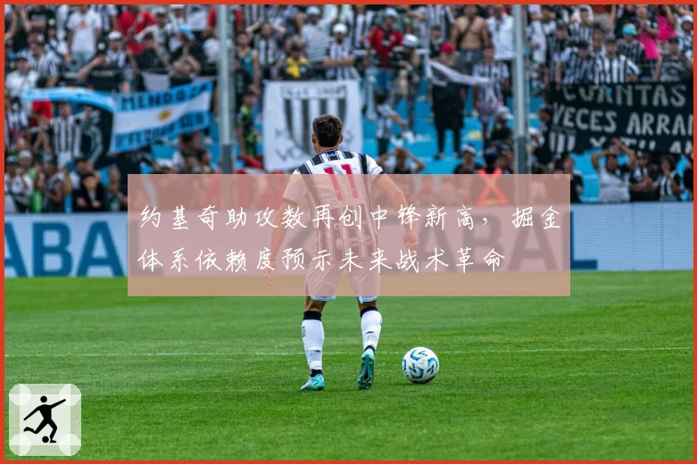 约基奇助攻数再创中锋新高,掘金体系依赖度预示未来战术革命