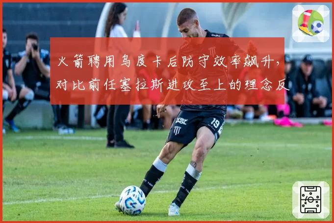 火箭聘用乌度卡后防守效率飙升,对比前任塞拉斯进攻至上的理念反差