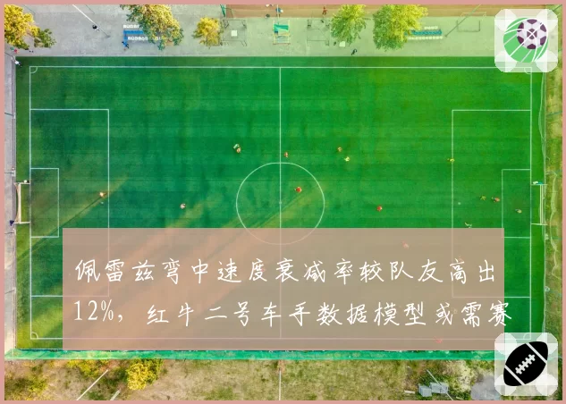 佩雷兹弯中速度衰减率较队友高出12%,红牛二号车手数据模型或需赛季中重置