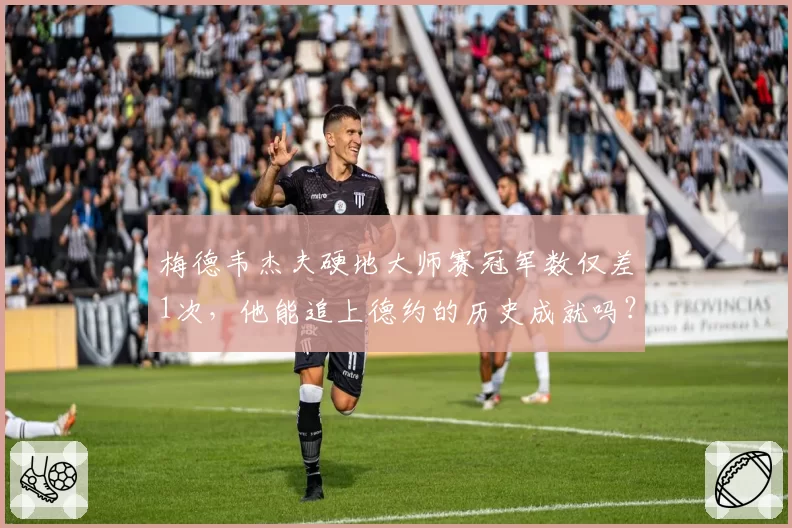 梅德韦杰夫硬地大师赛冠军数仅差1次,他能追上德约的历史成就吗?